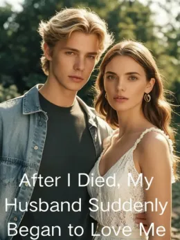 After I Died, My Husband Suddenly Began to Love Me