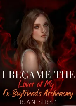 I Became the Lover of My Ex-Boyfriend's Archenemy