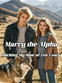 Marry the Alpha, Ditching My Mate of Ten Years
